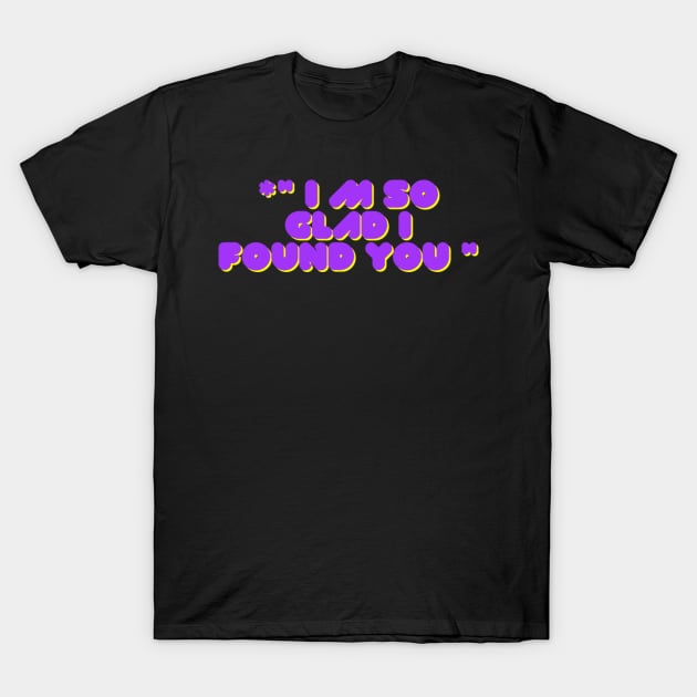 Im so clad I found you T-Shirt by Ridgway